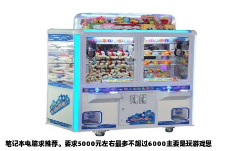 笔记本电脑求推荐。要求5000元左右最多不超过6000主要是玩游戏恩