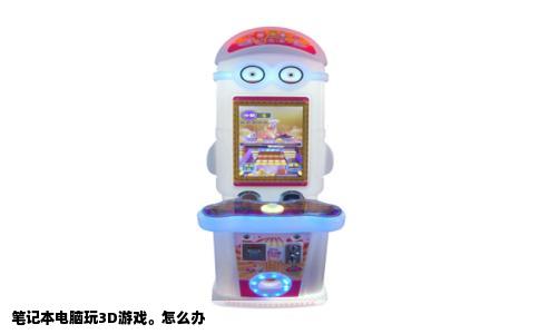 笔记本电脑玩3D游戏。怎么办