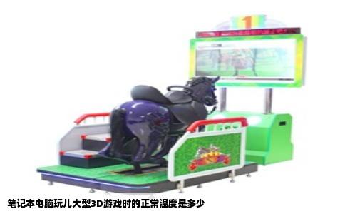 笔记本电脑玩儿大型3D游戏时的正常温度是多少