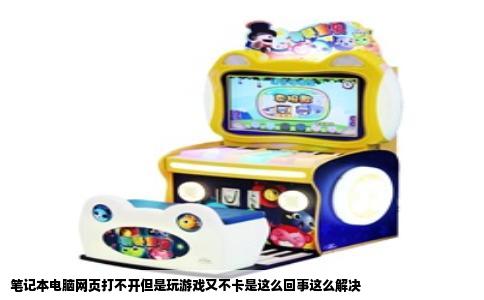 笔记本电脑网页打不开但是玩游戏又不卡是这么回事这么解决