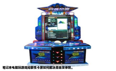 笔记本电脑玩游戏间歇性卡屏如何解决原来没事啊。