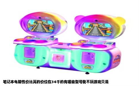 笔记本电脑性价比高的价位在34千的有哪些型号我不玩游戏只是