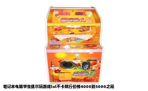 笔记本电脑学生偶尔玩游戏lol不卡就行价格4000到5000之间
