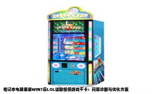 笔记本电脑重装WIN7后LOL读取慢但游戏不卡：问题诊断与优化方案