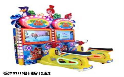 笔记本GT710显卡能玩什么游戏