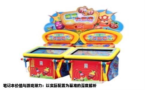 笔记本价值与游戏潜力：以实际配置为基准的深度解析