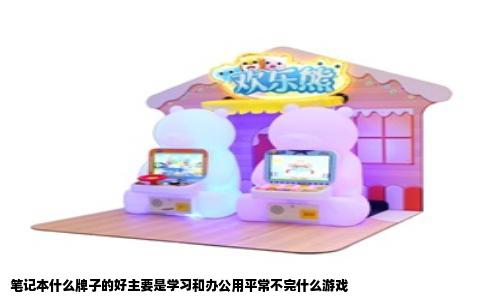 笔记本什么牌子的好主要是学习和办公用平常不完什么游戏