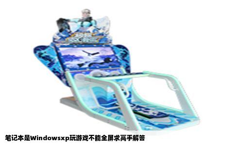 笔记本是Windowsxp玩游戏不能全屏求高手解答