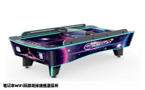 笔记本WiFi玩游戏掉线根源探析