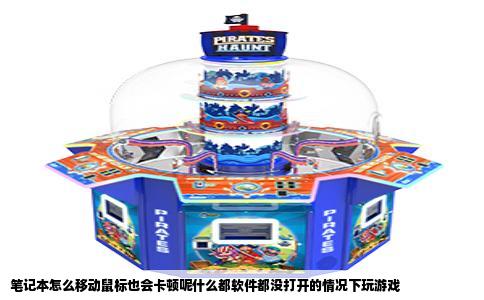笔记本怎么移动鼠标也会卡顿呢什么都软件都没打开的情况下玩游戏
