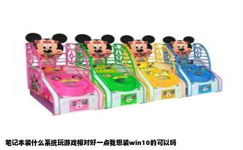 笔记本装什么系统玩游戏相对好一点我想装win10的可以吗