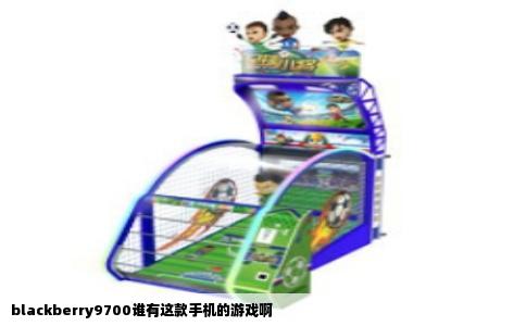blackberry9700谁有这款手机的游戏啊