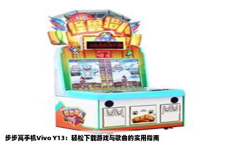 步步高手机Vivo Y13：轻松下载游戏与歌曲的实用指南
