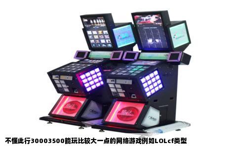 不懂此行30003500能玩比较大一点的网络游戏例如LOLcf类型