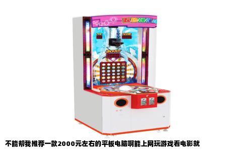 不能帮我推荐一款2000元左右的平板电脑啊能上网玩游戏看电影就