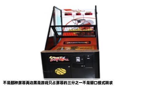 不是那种屏幕两边黑是游戏只占屏幕的三分之一不是窗口模式跪求