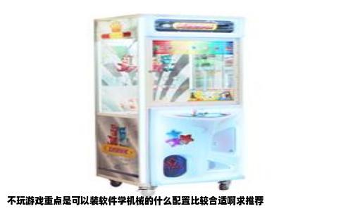 不玩游戏重点是可以装软件学机械的什么配置比较合适啊求推荐