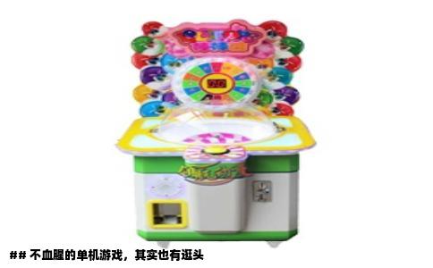 ## 不血腥的单机游戏，其实也有逛头