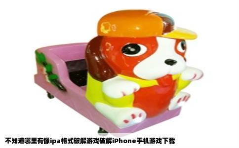不知道哪里有像ipa格式破解游戏破解iPhone手机游戏下载