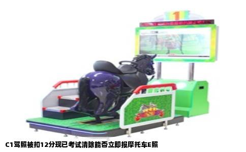 C1驾照被扣12分现已考试清除能否立即报摩托车E照