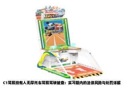 C1驾照持有人无摩托车驾照驾驶被查：实习期内的法律风险与处罚详解