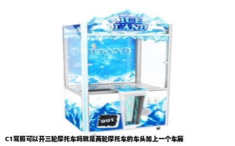 C1驾照可以开三轮摩托车吗就是两轮摩托车的车头加上一个车厢