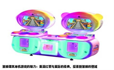 策略建筑单机游戏的魅力：重温红警与星际的经典，探索新策略的疆域