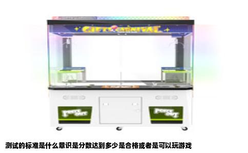 测试的标准是什么意识是分数达到多少是合格或者是可以玩游戏
