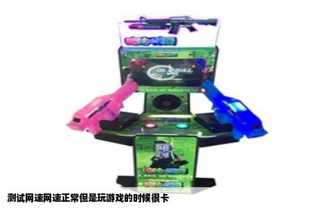 测试网速网速正常但是玩游戏的时候很卡