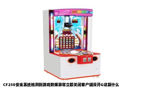 CF230安全系统检测到游戏数据异常立即关闭客户端没开G这算什么