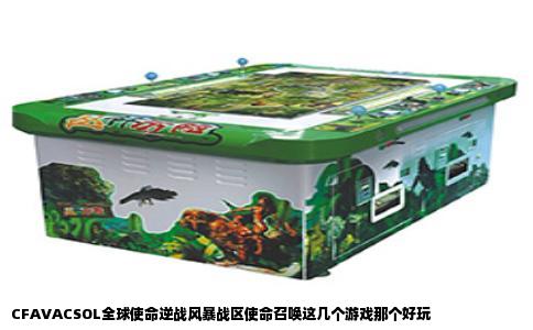 CFAVACSOL全球使命逆战风暴战区使命召唤这几个游戏那个好玩