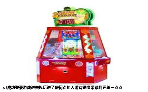 cf成功登录游戏进去以后进了房间点加入游戏进度条读到还差一点点