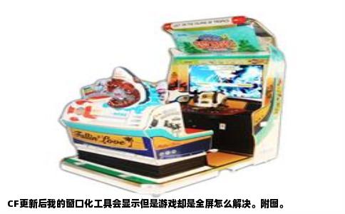 CF更新后我的窗口化工具会显示但是游戏却是全屏怎么解决。附图。