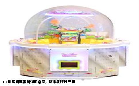 CF进房间就黑屏退回桌面，这事我碰过三回