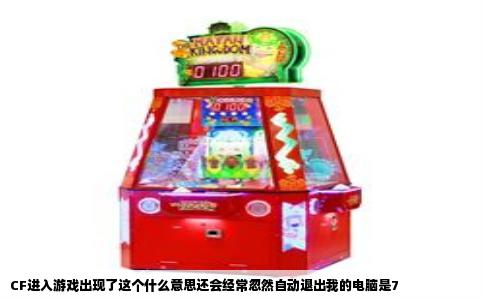 CF进入游戏出现了这个什么意思还会经常忽然自动退出我的电脑是7