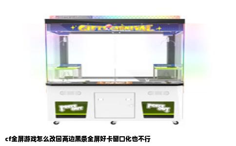 cf全屏游戏怎么改回两边黑条全屏好卡窗口化也不行