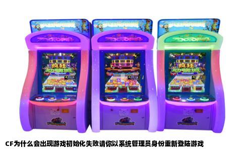 CF为什么会出现游戏初始化失败请你以系统管理员身份重新登陆游戏