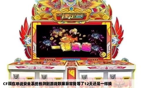 CF现在总说安全系统检测到游戏数据异常我等了12天还是一样换