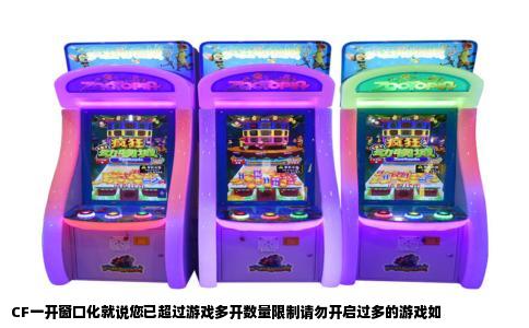 CF一开窗口化就说您已超过游戏多开数量限制请勿开启过多的游戏如