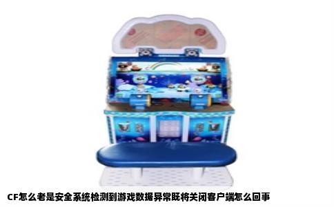 CF怎么老是安全系统检测到游戏数据异常既将关闭客户端怎么回事