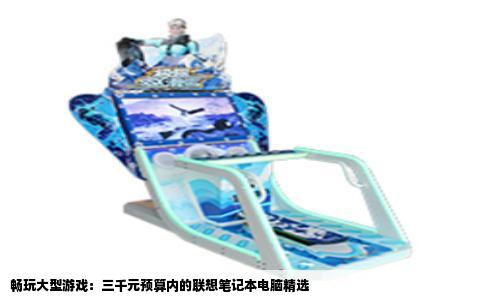 畅玩大型游戏：三千元预算内的联想笔记本电脑精选