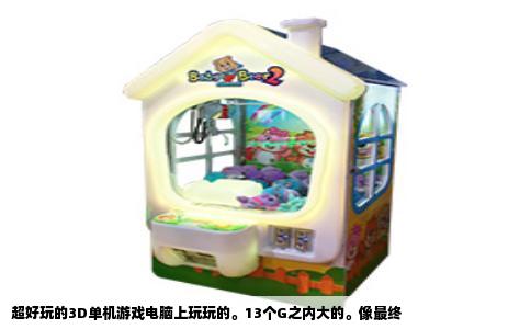 超好玩的3D单机游戏电脑上玩玩的。13个G之内大的。像最终