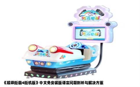 《超级街霸4街机版》中文免安装版语言问题剖析与解决方案