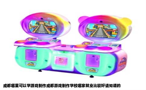 成都哪里可以学游戏制作成都游戏制作学校哪家就业比较好请知道的