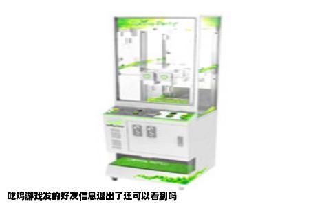 吃鸡游戏发的好友信息退出了还可以看到吗