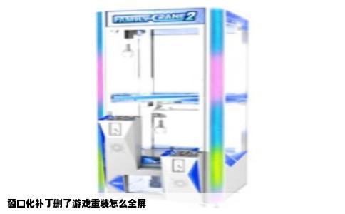 窗口化补丁删了游戏重装怎么全屏