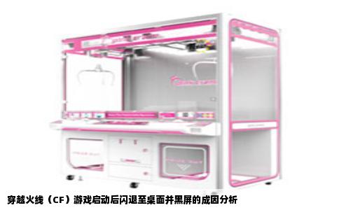 穿越火线（CF）游戏启动后闪退至桌面并黑屏的成因分析