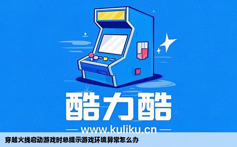 穿越火线启动游戏时总提示游戏环境异常怎么办