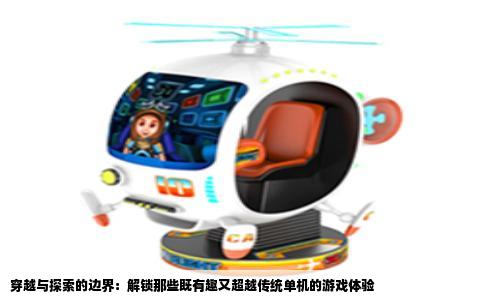 穿越与探索的边界：解锁那些既有趣又超越传统单机的游戏体验