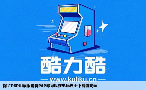 除了PSP山寨版说有PSP都可以在电玩巴士下载游戏玩